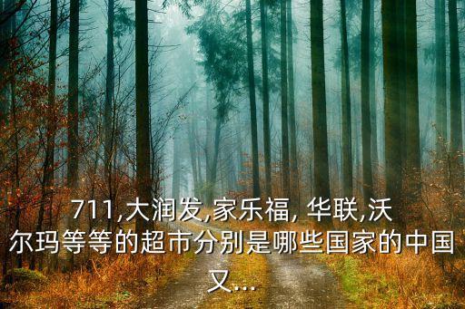 711,大潤(rùn)發(fā),家樂(lè)福, 華聯(lián),沃爾瑪?shù)鹊鹊某蟹謩e是哪些國(guó)家的中國(guó)又...