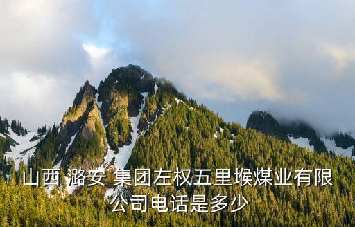 山西 潞安 集團左權(quán)五里堠煤業(yè)有限 公司電話是多少