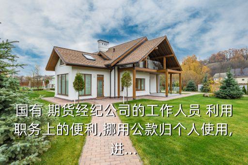 國有 期貨經(jīng)紀公司的工作人員 利用職務上的便利,挪用公款歸個人使用,進...