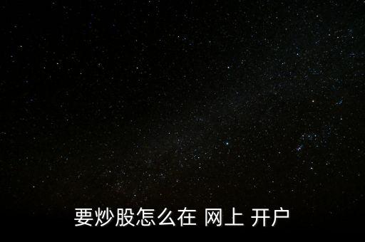 股票網上如何開戶,為什么股票不建議網上開戶