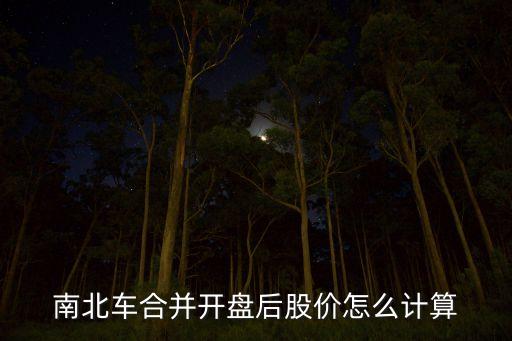 南北車合并開盤后股價怎么計算