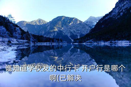 誰知道學(xué)校發(fā)的中行卡 開戶行是哪個啊(已解決