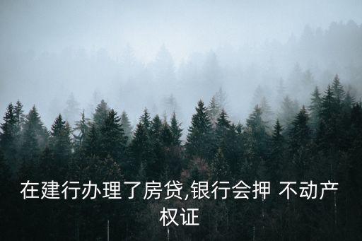 在建行辦理了房貸,銀行會押 不動產(chǎn)權證