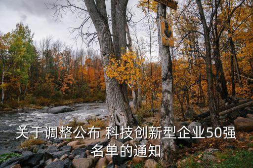 關(guān)于調(diào)整公布 科技創(chuàng)新型企業(yè)50強(qiáng)名單的通知
