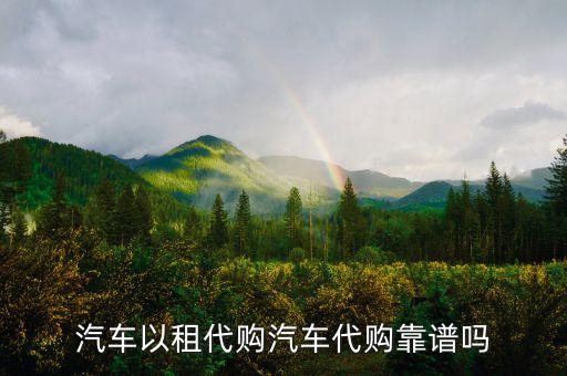 汽車(chē)以租代購(gòu)汽車(chē)代購(gòu)靠譜嗎
