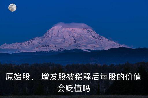 原始股、 增發(fā)股被稀釋后每股的價值會貶值嗎