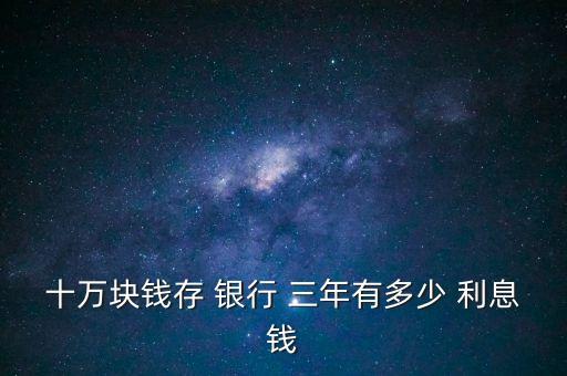 10存銀行三年多少利息,3千萬(wàn)存銀行三年多少錢