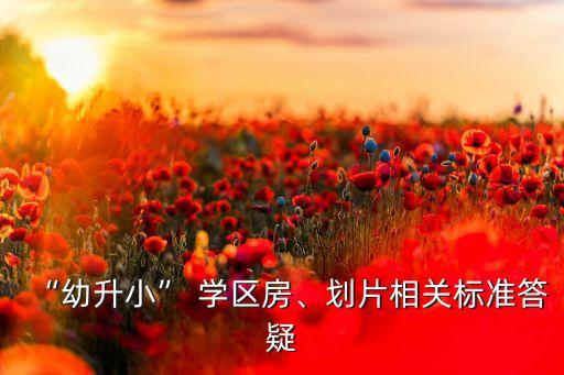 “幼升小” 學區(qū)房、劃片相關(guān)標準答疑