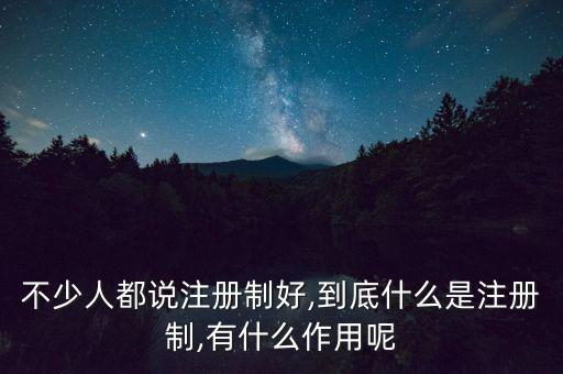 不少人都說注冊(cè)制好,到底什么是注冊(cè)制,有什么作用呢