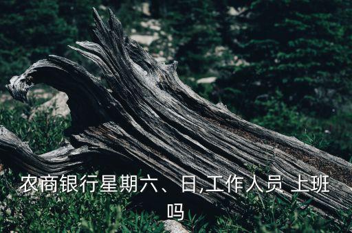 農(nóng)商銀行星期六、日,工作人員 上班嗎