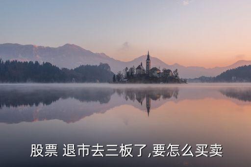  股票 退市去三板了,要怎么買(mǎi)賣(mài)