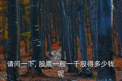 請(qǐng)問一下, 股票一般一千股得多少錢呢
