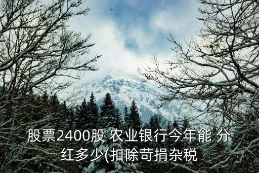 股票2400股 農業(yè)銀行今年能 分紅多少(扣除苛捐雜稅
