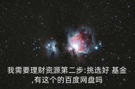 我需要理財(cái)資源第二步:挑選好 基金,有這個(gè)的百度網(wǎng)盤(pán)嗎