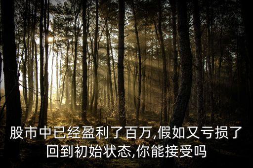 股市中已經(jīng)盈利了百萬(wàn),假如又虧損了回到初始狀態(tài),你能接受嗎