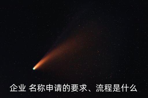 企業(yè) 名稱申請的要求、流程是什么