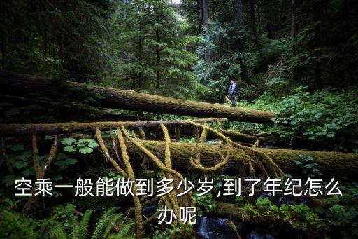 空乘一般能做到多少歲,到了年紀怎么辦呢