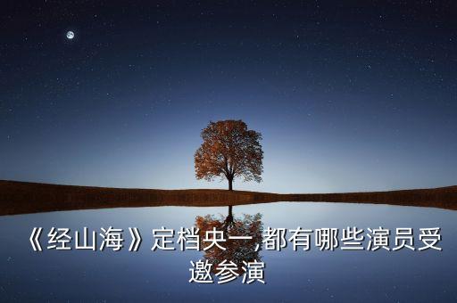 《經(jīng)山?！范n央一,都有哪些演員受邀參演