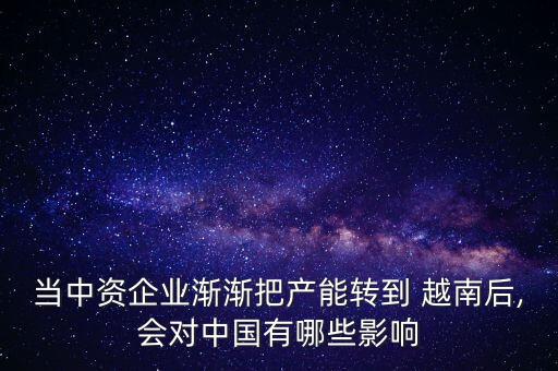 當(dāng)中資企業(yè)漸漸把產(chǎn)能轉(zhuǎn)到 越南后,會(huì)對中國有哪些影響
