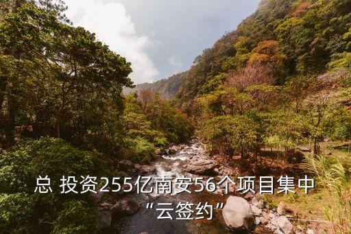 總 投資255億南安56個項(xiàng)目集中“云簽約”