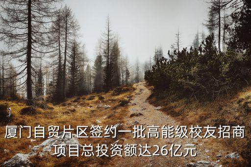 廈門自貿(mào)片區(qū)簽約一批高能級(jí)校友招商項(xiàng)目總投資額達(dá)26億元