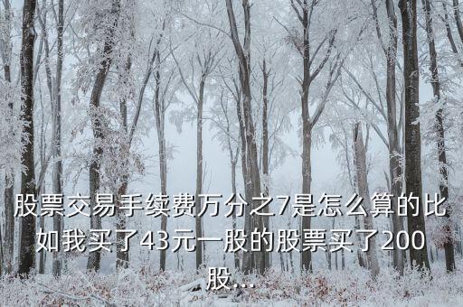 股票交易手續(xù)費(fèi)萬(wàn)分之7是怎么算的比如我買了43元一股的股票買了200股...