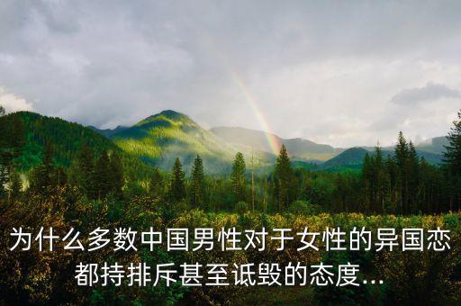 為什么多數(shù)中國(guó)男性對(duì)于女性的異國(guó)戀都持排斥甚至詆毀的態(tài)度...