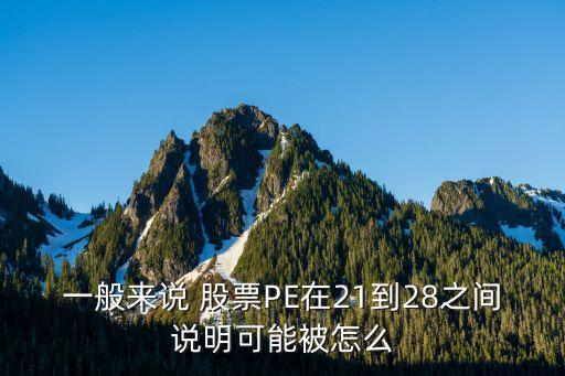 一般來(lái)說(shuō) 股票P(pán)E在21到28之間說(shuō)明可能被怎么