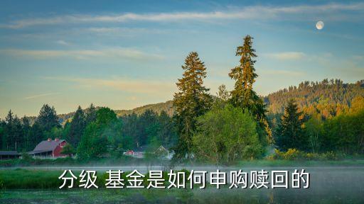  分級(jí) 基金是如何申購(gòu)贖回的