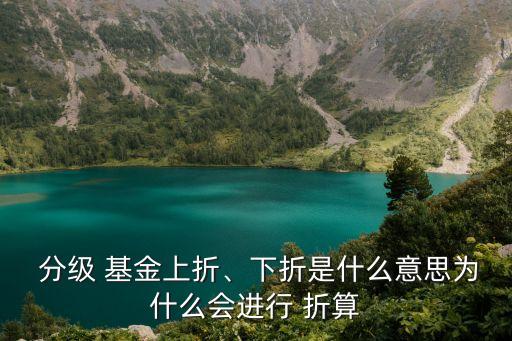  分級 基金上折、下折是什么意思為什么會進行 折算