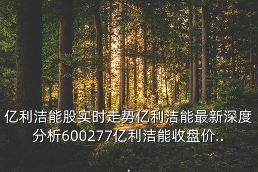 億利潔能股實(shí)時(shí)走勢億利潔能最新深度分析600277億利潔能收盤價(jià)...