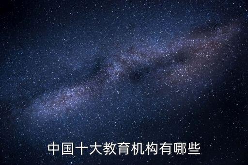 中國十大教育機(jī)構(gòu)有哪些