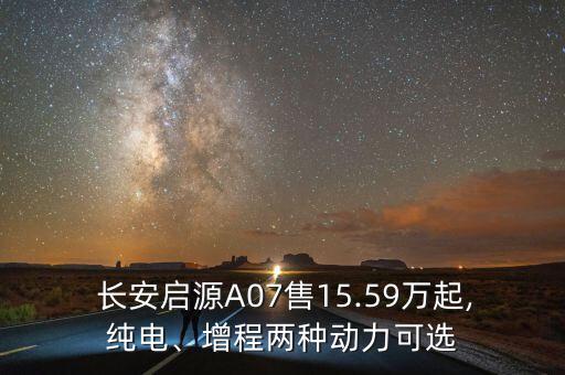  長安啟源A07售15.59萬起,純電、增程兩種動(dòng)力可選