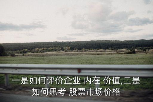 一是如何評價(jià)企業(yè) 內(nèi)在 價(jià)值,二是如何思考 股票市場價(jià)格