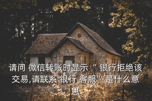 請(qǐng)問(wèn) 微信轉(zhuǎn)賬時(shí)顯示“ 銀行拒絕該交易,請(qǐng)聯(lián)系 銀行 客服”是什么意思
