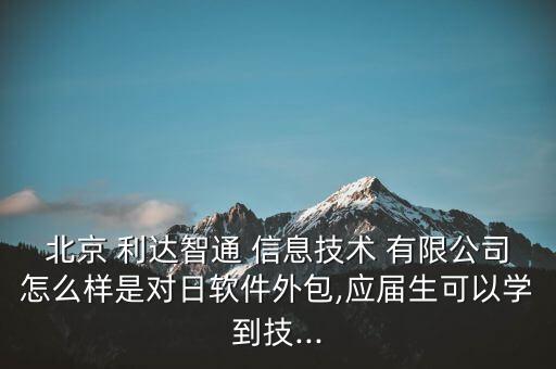 北京 利達智通 信息技術(shù) 有限公司怎么樣是對日軟件外包,應(yīng)屆生可以學(xué)到技...