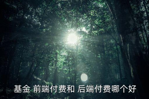  基金 前端付費和 后端付費哪個好