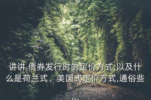 講講 債券發(fā)行時的定價方式,以及什么是荷蘭式、美國式定價方式,通俗些...
