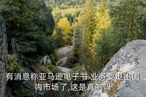 有消息稱亞馬遜電子書(shū) 業(yè)務(wù)要退出國(guó)內(nèi)市場(chǎng)了,這是真的嗎