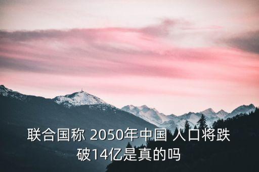 聯(lián)合國(guó)稱(chēng) 2050年中國(guó) 人口將跌破14億是真的嗎