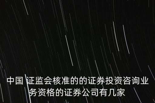 中國(guó) 證監(jiān)會(huì)核準(zhǔn)的的證券投資咨詢(xún)業(yè)務(wù)資格的證券公司有幾家