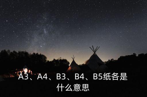 A3、A4、B3、B4、B5紙各是什么意思