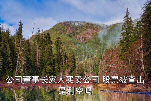 公司董事長家人買賣公司 股票被查出是利空嗎