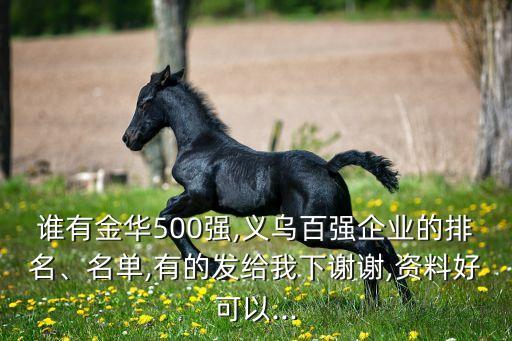 誰(shuí)有金華500強(qiáng),義烏百?gòu)?qiáng)企業(yè)的排名、名單,有的發(fā)給我下謝謝,資料好可以...