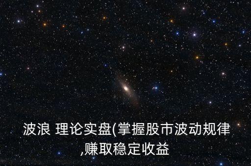 波浪 理論實(shí)盤(掌握股市波動(dòng)規(guī)律,賺取穩(wěn)定收益
