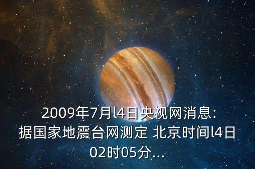  2009年7月l4日央視網(wǎng)消息:據(jù)國家地震臺(tái)網(wǎng)測定 北京時(shí)間l4日02時(shí)05分...