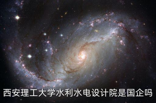 西安理工大學水利水電設計院是國企嗎