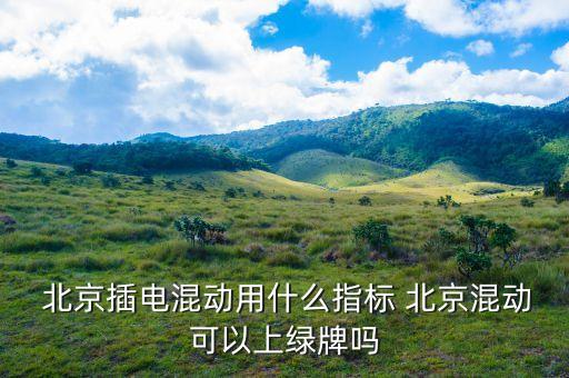  北京插電混動用什么指標 北京混動可以上綠牌嗎
