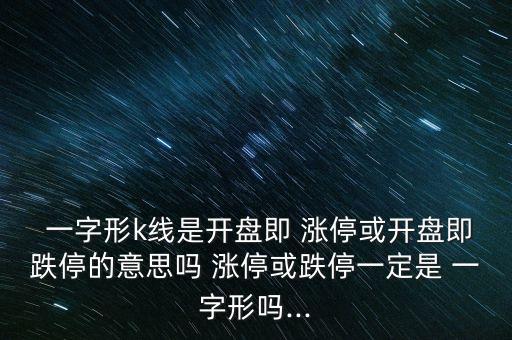  一字形k線是開盤即 漲?；蜷_盤即跌停的意思嗎 漲?；虻Ｒ欢ㄊ?一字形嗎...