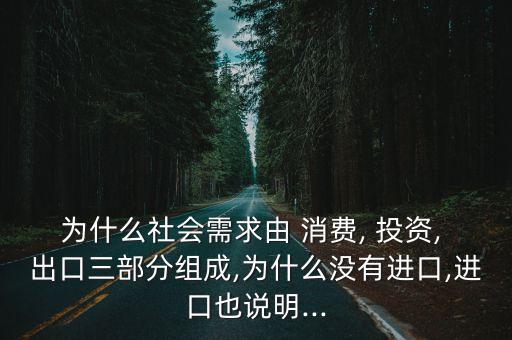 為什么社會需求由 消費, 投資, 出口三部分組成,為什么沒有進(jìn)口,進(jìn)口也說明...